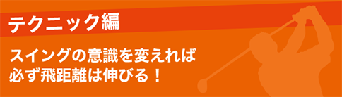 テクニック編 スイングの意識を変えれば必ず飛距離は伸びる!