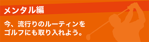 メンタル編 今、流行りのルーティンをゴルフにも取り入れよう。