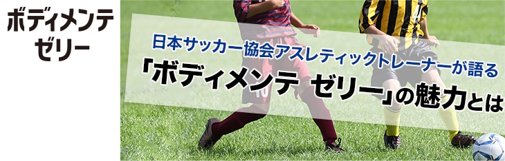 日本サッカー協会アスレティックトレーナーが語る「ボディメンテ ゼリー」の魅力とは