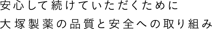 安心して続けていただくために<br>大塚製薬の品質へのこだわり