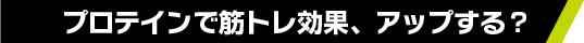 プロテインで筋トレ効果、アップする?