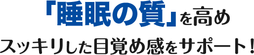 「睡眠の質」を高め睡眠時間はそのままで、スッキリした目覚め感をサポート!